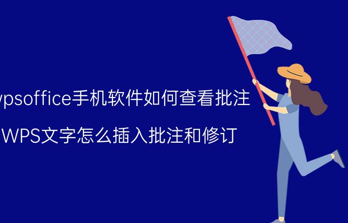 wpsoffice手机软件如何查看批注 WPS文字怎么插入批注和修订？